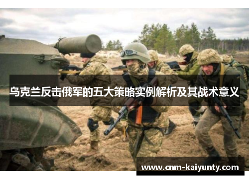 乌克兰反击俄军的五大策略实例解析及其战术意义