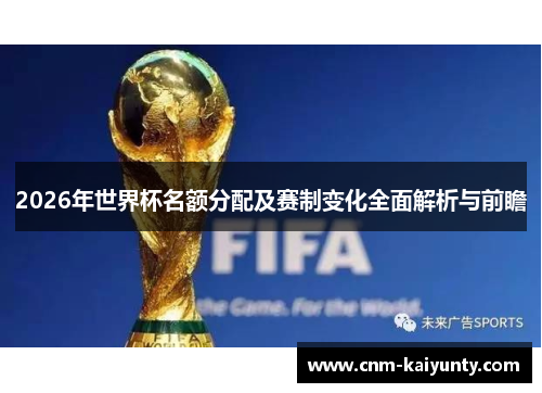 2026年世界杯名额分配及赛制变化全面解析与前瞻