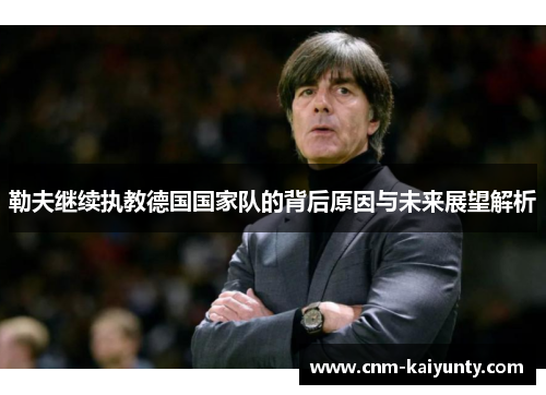勒夫继续执教德国国家队的背后原因与未来展望解析