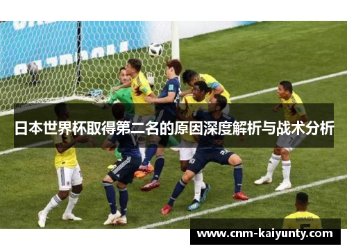 日本世界杯取得第二名的原因深度解析与战术分析