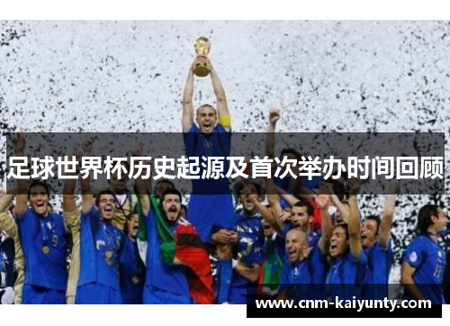足球世界杯历史起源及首次举办时间回顾