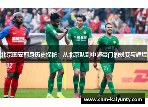 北京国安前身历史探秘：从北京队到中超豪门的蜕变与辉煌