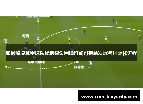 如何解决意甲球队场地建设困境推动可持续发展与国际化进程