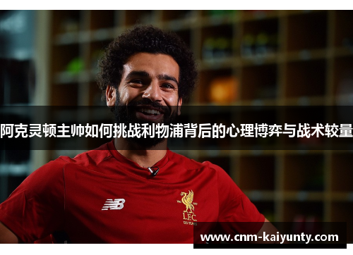 阿克灵顿主帅如何挑战利物浦背后的心理博弈与战术较量