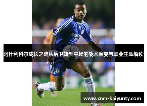 阿什利科尔成长之路从后卫转型中场的战术演变与职业生涯解读