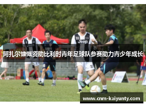 阿扎尔慷慨资助比利时青年足球队参赛助力青少年成长