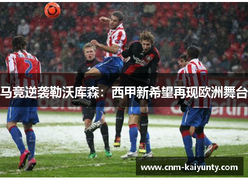 马竞逆袭勒沃库森：西甲新希望再现欧洲舞台