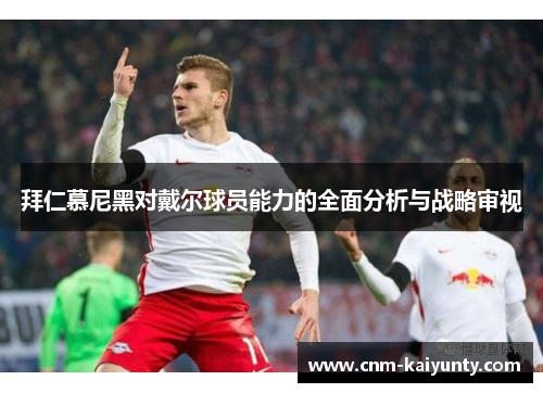 拜仁慕尼黑对戴尔球员能力的全面分析与战略审视