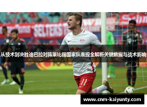 从技术到决胜迪巴拉对阵莱比锡国家队表现全解析关键数据与战术影响