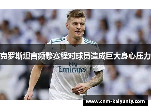 克罗斯坦言频繁赛程对球员造成巨大身心压力