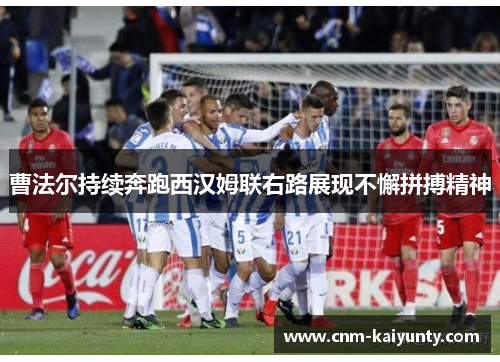 曹法尔持续奔跑西汉姆联右路展现不懈拼搏精神