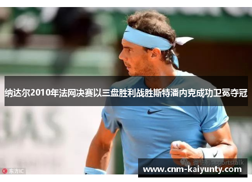 纳达尔2010年法网决赛以三盘胜利战胜斯特潘内克成功卫冕夺冠