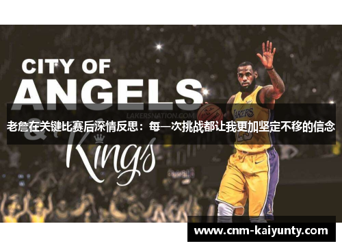 老詹在关键比赛后深情反思：每一次挑战都让我更加坚定不移的信念